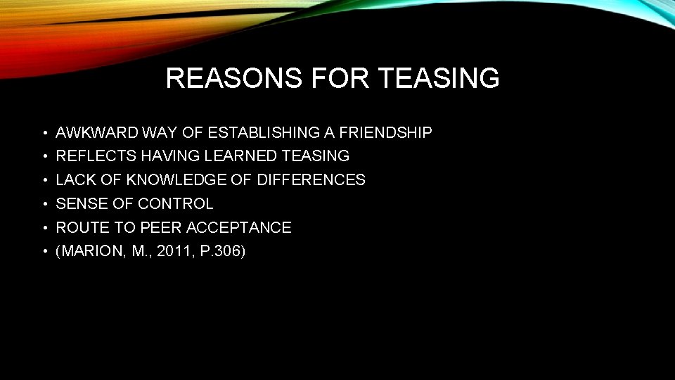 REASONS FOR TEASING • AWKWARD WAY OF ESTABLISHING A FRIENDSHIP • REFLECTS HAVING LEARNED