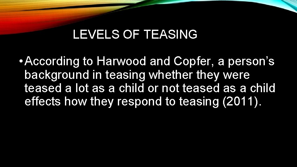 LEVELS OF TEASING • According to Harwood and Copfer, a person’s background in teasing