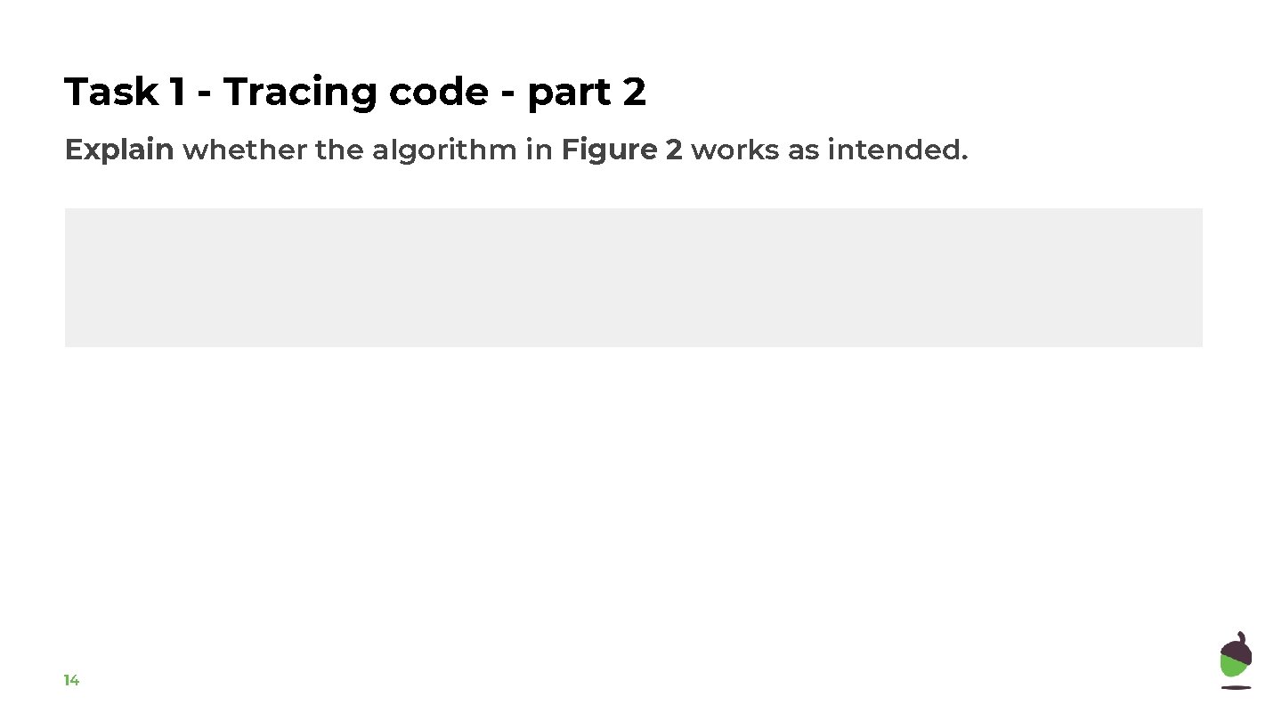 Task 1 - Tracing code - part 2 Explain whether the algorithm in Figure