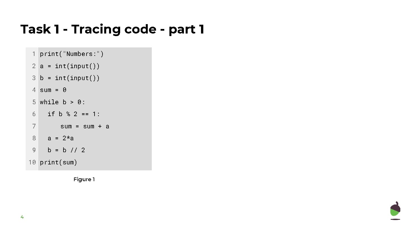 Task 1 - Tracing code - part 1 1 print("Numbers: ") 2 a =