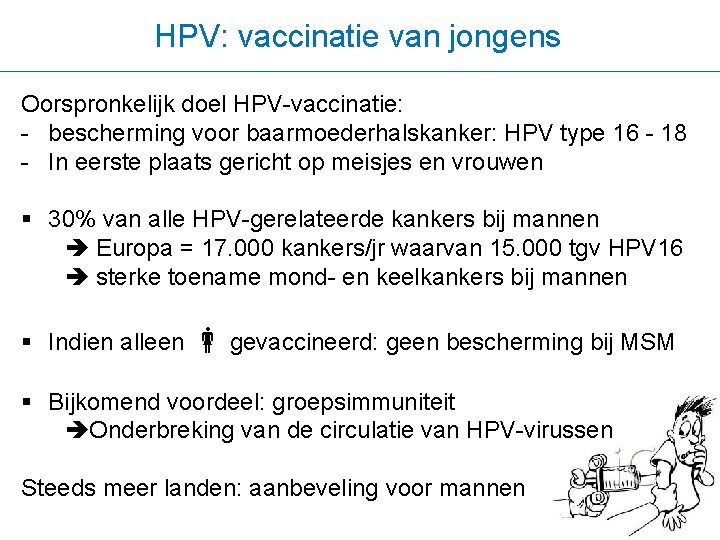 HPV: vaccinatie van jongens Oorspronkelijk doel HPV-vaccinatie: - bescherming voor baarmoederhalskanker: HPV type 16