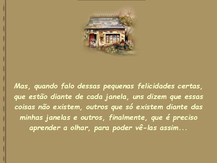 Mas, quando falo dessas pequenas felicidades certas, que estão diante de cada janela, uns