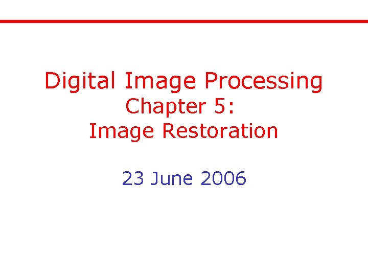 Digital Image Processing Chapter 5: Image Restoration 23 June 2006 