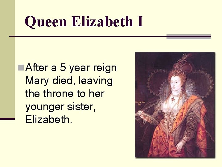 Queen Elizabeth I n After a 5 year reign Mary died, leaving the throne