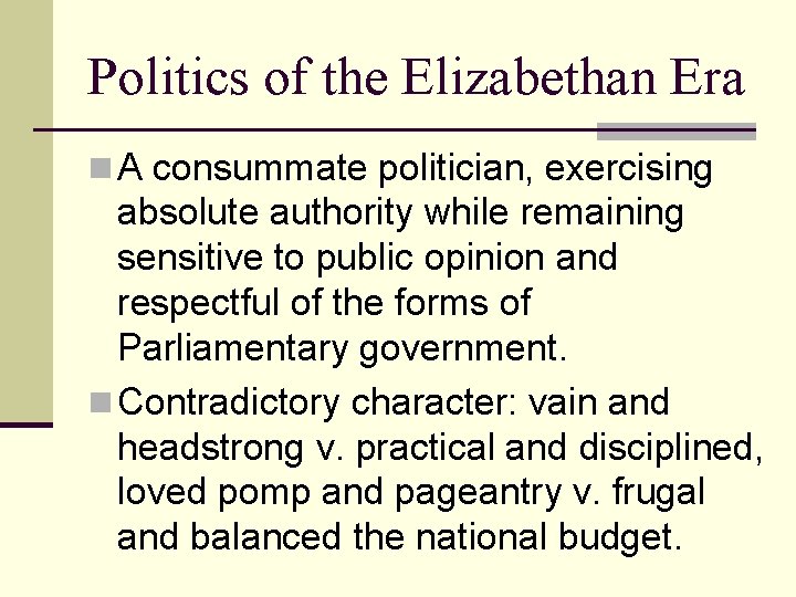 Politics of the Elizabethan Era n A consummate politician, exercising absolute authority while remaining