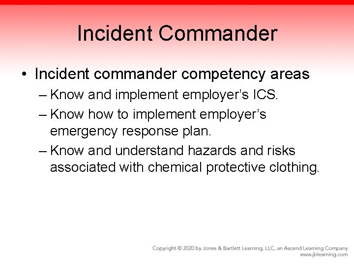 Incident Commander • Incident commander competency areas – Know and implement employer’s ICS. –