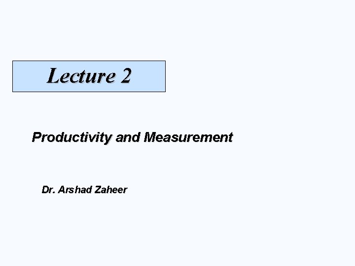 Lecture 2 Productivity and Measurement Dr. Arshad Zaheer 