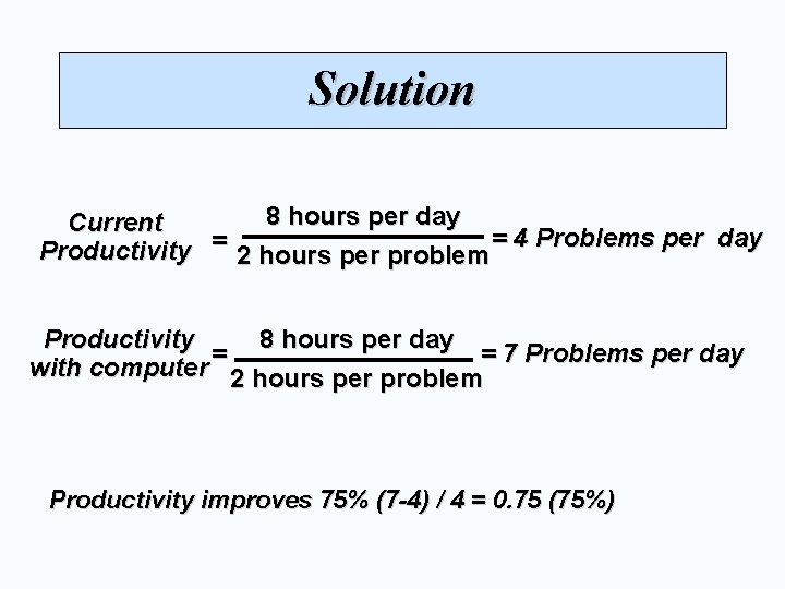 Solution 8 hours per day Current Productivity = 2 hours per problem = 4