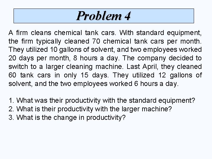 Problem 4 A firm cleans chemical tank cars. With standard equipment, the firm typically