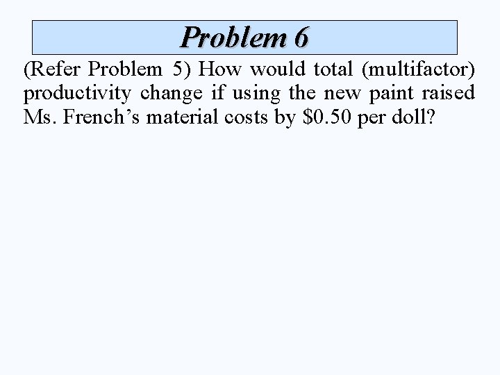 Problem 6 (Refer Problem 5) How would total (multifactor) productivity change if using the