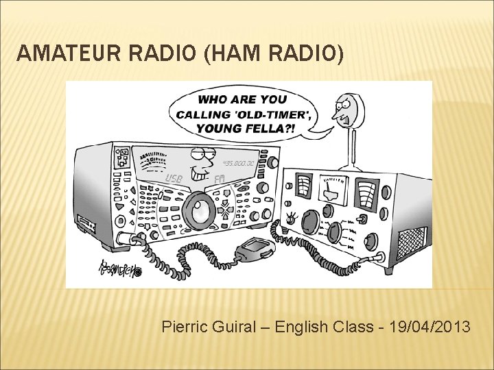 AMATEUR RADIO (HAM RADIO) Pierric Guiral – English Class - 19/04/2013 