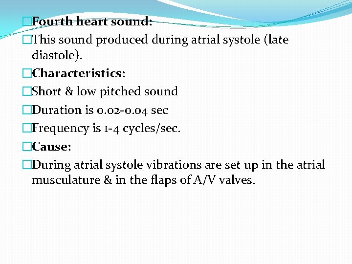 �Fourth heart sound: �This sound produced during atrial systole (late diastole). �Characteristics: �Short &