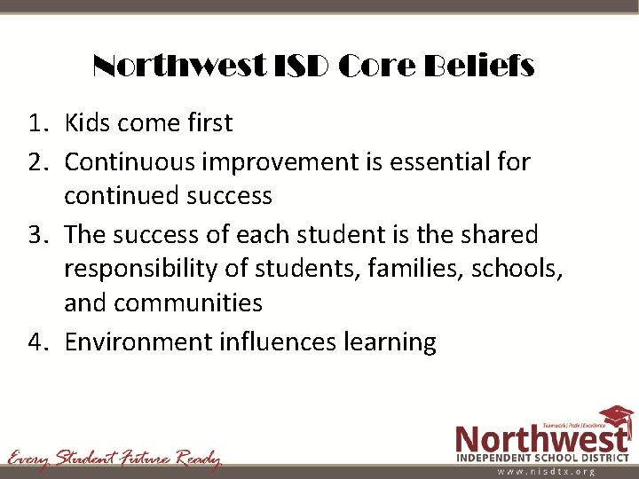 Northwest ISD Core Beliefs 1. Kids come first 2. Continuous improvement is essential for