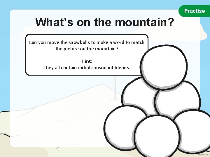 Practise What’s on the mountain? Can you move the snowballs to make a word