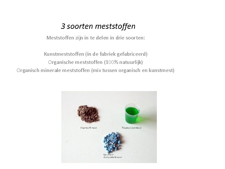 3 soorten meststoffen Meststoffen zijn in te delen in drie soorten: Kunstmeststoffen (in de