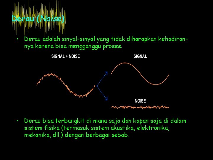 Derau (Noise) • Derau adalah sinyal-sinyal yang tidak diharapkan kehadirannya karena bisa mengganggu proses.