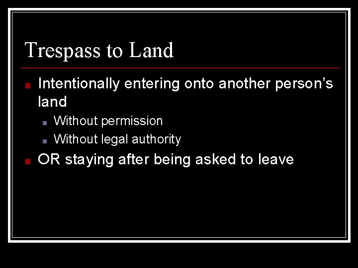 Trespass to Land ■ Intentionally entering onto another person’s land ■ ■ ■ Without