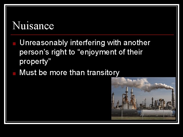 Nuisance ■ ■ Unreasonably interfering with another person’s right to “enjoyment of their property”