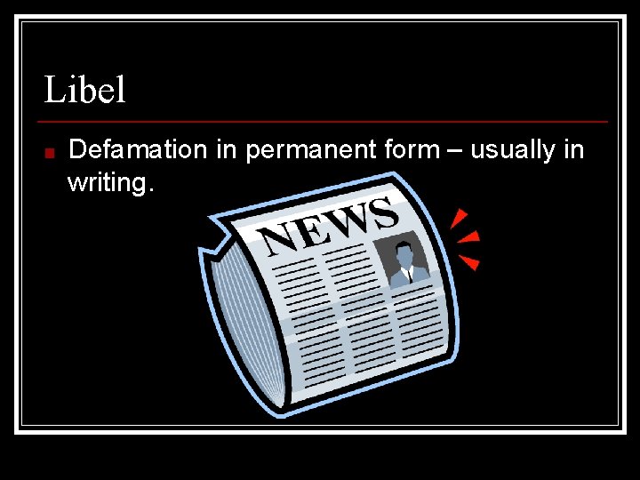 Libel ■ Defamation in permanent form – usually in writing. 