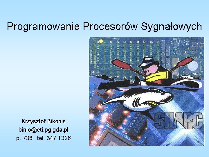 Programowanie Procesorów Sygnałowych Krzysztof Bikonis binio@eti. pg. gda. pl p. 738 tel. 347 1326
