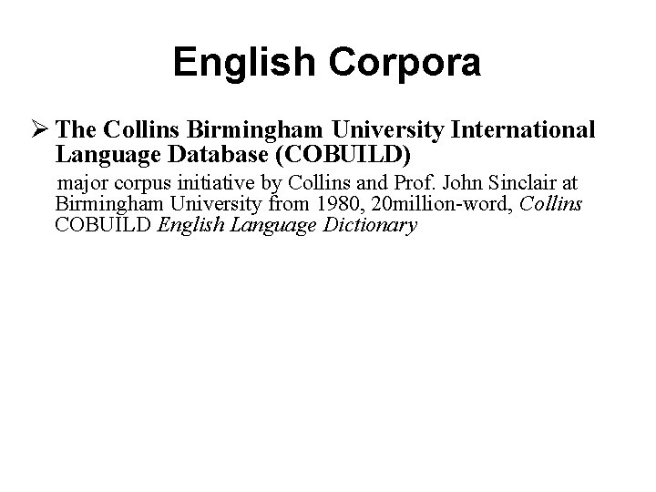 English Corpora Ø The Collins Birmingham University International Language Database (COBUILD) major corpus initiative