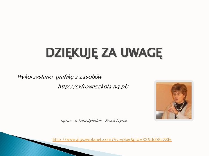 DZIĘKUJĘ ZA UWAGĘ Wykorzystano grafikę z zasobów http: //cyfrowaszkola. nq. pl/ oprac. e-koordynator Anna