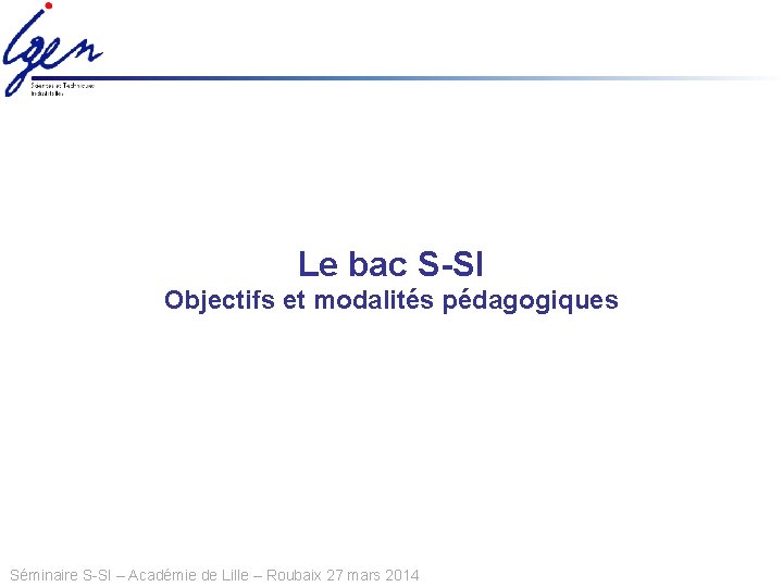 Le bac S-SI Objectifs et modalités pédagogiques Séminaire S-SI – Académie de Lille –