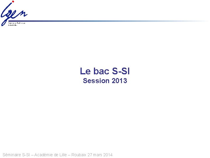 Le bac S-SI Session 2013 Séminaire S-SI – Académie de Lille – Roubaix 27