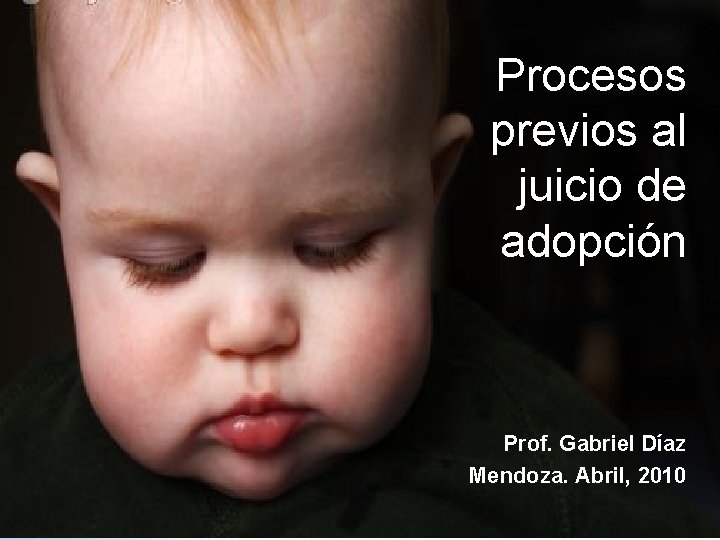 Procesos previos al juicio de adopción Prof. Gabriel Díaz Mendoza. Abril, 2010 