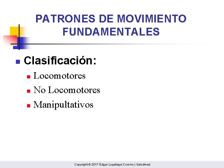 PATRONES DE MOVIMIENTO FUNDAMENTALES n Clasificación: Locomotores n No Locomotores n Manipultativos n Copyright