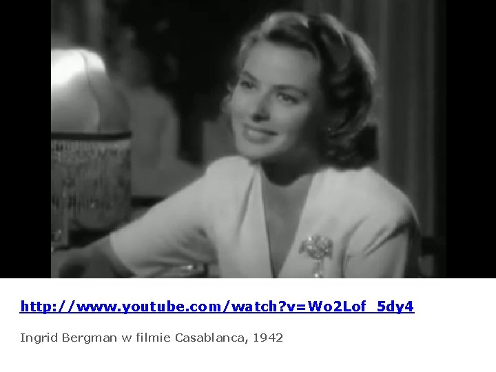 http: //www. youtube. com/watch? v=Wo 2 Lof_5 dy 4 Ingrid Bergman w filmie Casablanca,