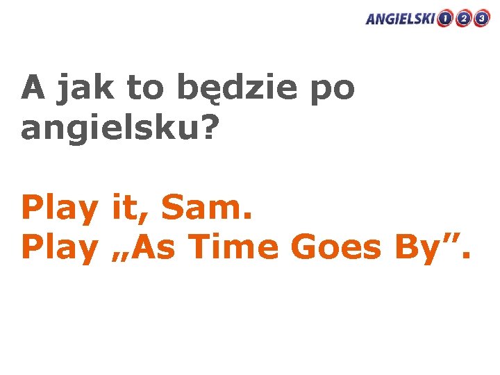 A jak to będzie po angielsku? Play it, Sam. Play „As Time Goes By”.