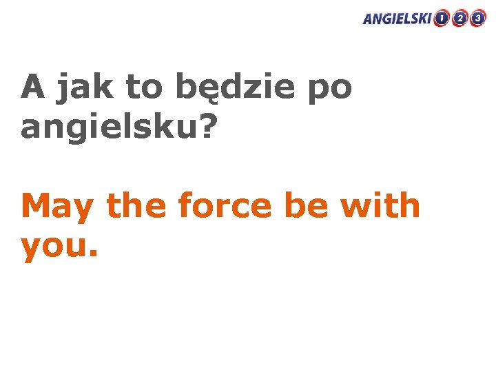 A jak to będzie po angielsku? May the force be with you. 