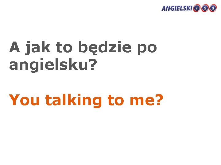 A jak to będzie po angielsku? You talking to me? 