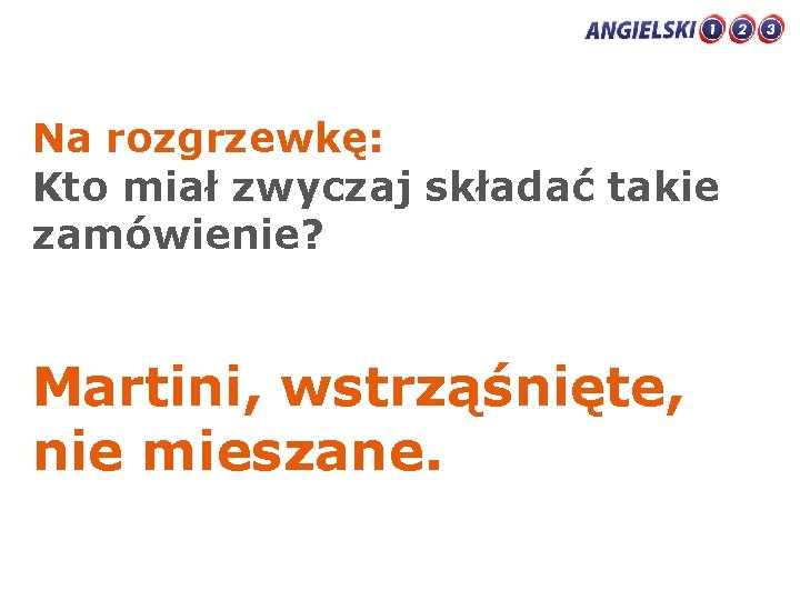 Na rozgrzewkę: Kto miał zwyczaj składać takie zamówienie? Martini, wstrząśnięte, nie mieszane. 