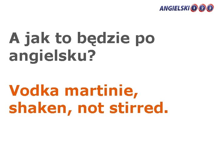 A jak to będzie po angielsku? Vodka martinie, shaken, not stirred. 