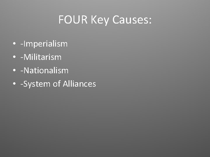 FOUR Key Causes: • • -Imperialism -Militarism -Nationalism -System of Alliances 