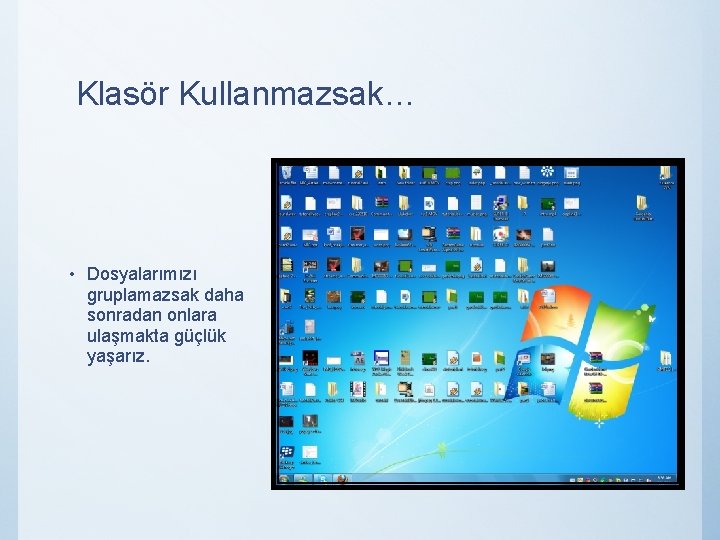 Klasör Kullanmazsak… • Dosyalarımızı gruplamazsak daha sonradan onlara ulaşmakta güçlük yaşarız. 