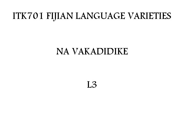 ITK 701 FIJIAN LANGUAGE VARIETIES NA VAKADIDIKE L 3 