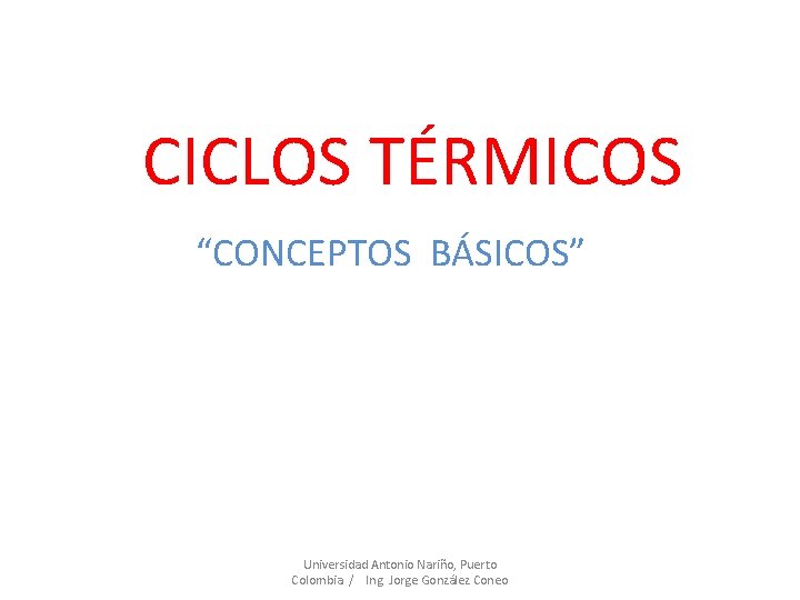 CICLOS TÉRMICOS “CONCEPTOS BÁSICOS” Universidad Antonio Nariño, Puerto Colombia / Ing. Jorge González Coneo