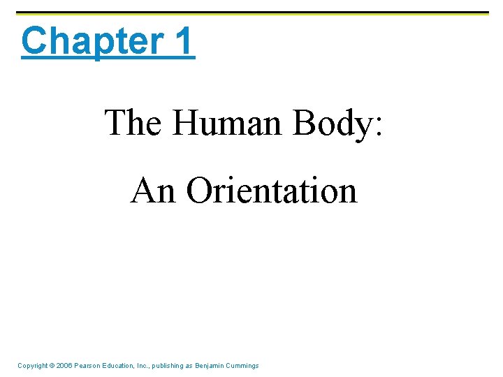 Chapter 1 The Human Body: An Orientation Copyright © 2006 Pearson Education, Inc. ,