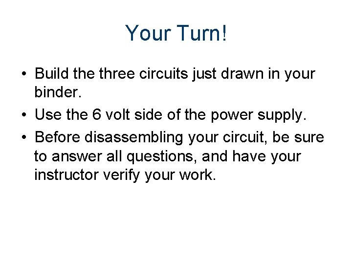 Your Turn! • Build the three circuits just drawn in your binder. • Use