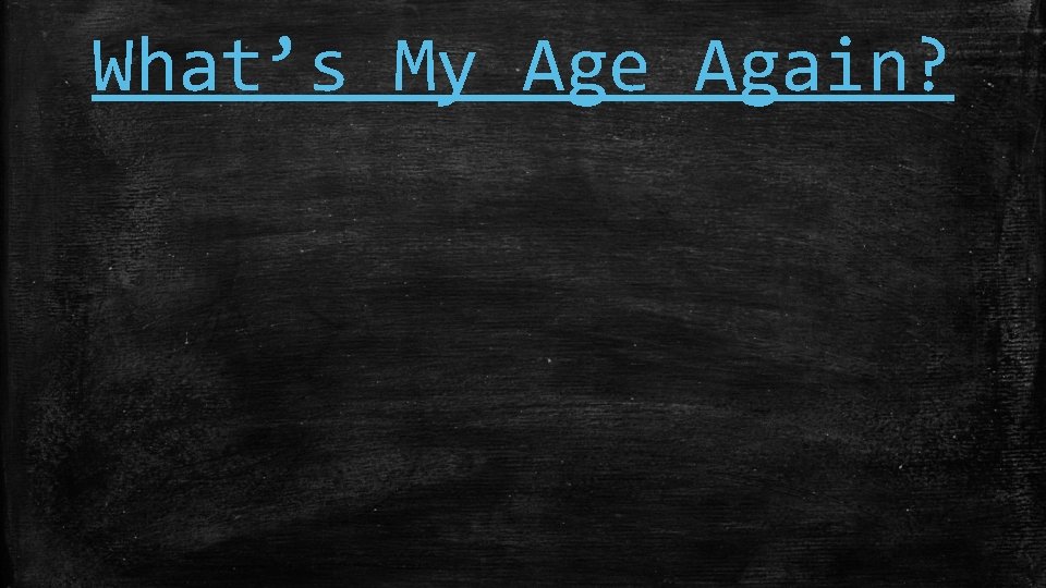 What’s My Age Again? 