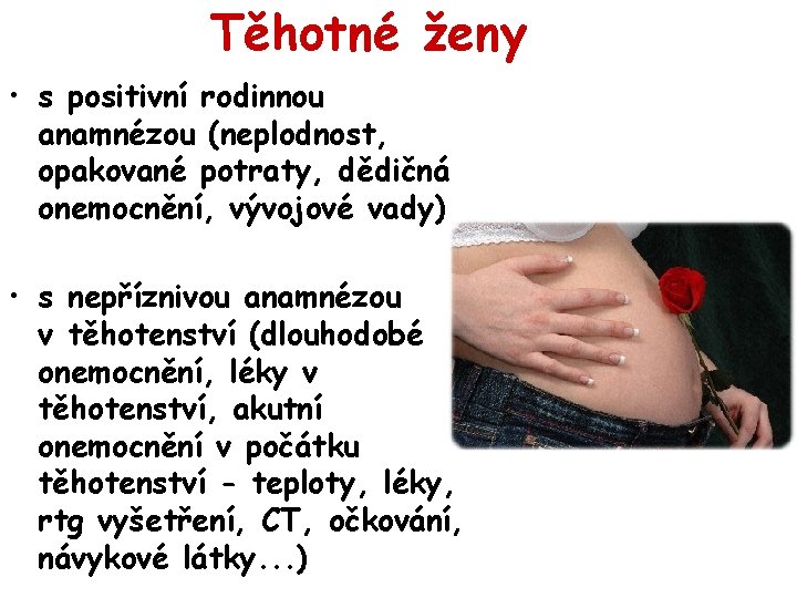 Těhotné ženy • s positivní rodinnou anamnézou (neplodnost, opakované potraty, dědičná onemocnění, vývojové vady)