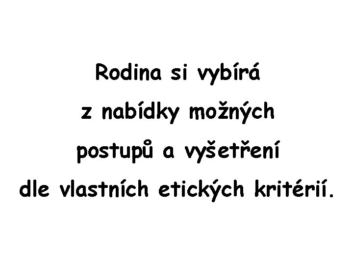 Rodina si vybírá z nabídky možných postupů a vyšetření dle vlastních etických kritérií. 