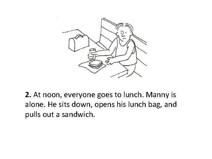 2. At noon, everyone goes to lunch. Manny is alone. He sits down, opens