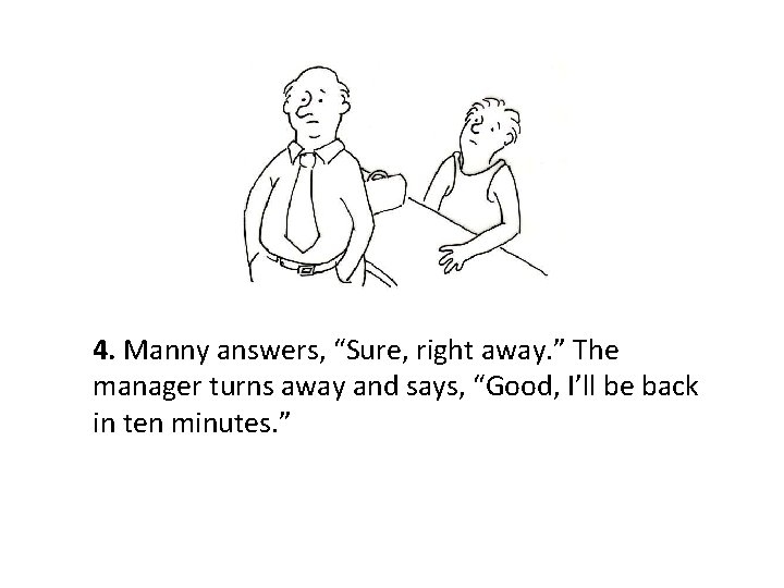 4. Manny answers, “Sure, right away. ” The manager turns away and says, “Good,