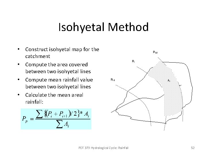 Isohyetal Method • Construct isohyetal map for the catchment • Compute the area covered Isohyetal Method • Construct isohyetal map for the catchment • Compute the area covered