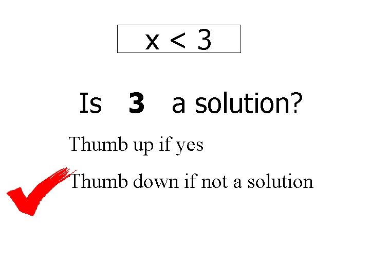 x<3 Is 3 a solution? Thumb up if yes Thumb down if not a