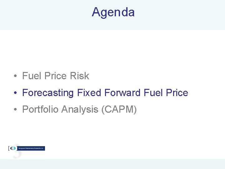 Agenda • Fuel Price Risk • Forecasting Fixed Forward Fuel Price • Portfolio Analysis